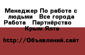 Менеджер По работе с людьми - Все города Работа » Партнёрство   . Крым,Ялта